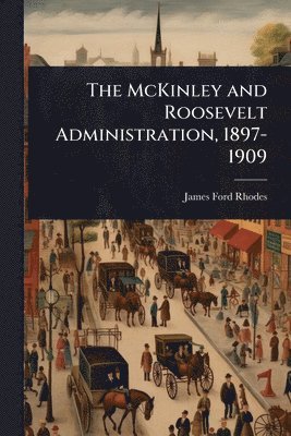 bokomslag McKinley and Roosevelt Administration, 1897-1909