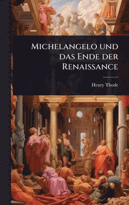 Henry Thode - Michelangelo und das Ende der Renaissance, Inbunden