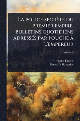 police secrète du premier empire; bulletins quotidiens adressÃ(c)s par FouchÃ(c) Ã l'empereur