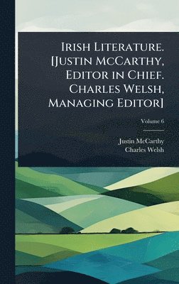 Justin McCarthy, Charles Welsh, Justin Mccarthy - Irish Literature. [Justin McCarthy, Editor in Chief. Charles Welsh, Managing Editor], Inbunden