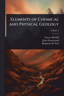 Gustav Bischof, John Drummond, Benjamin H Paul - Elements of Chemical and Physical Geology, Häftad