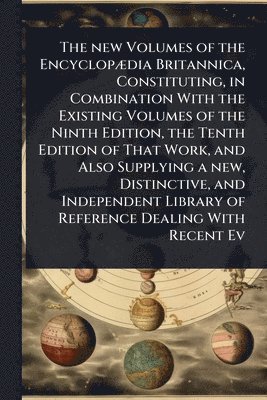 bokomslag The new Volumes of the EncyclopÃ]dia Britannica, Constituting, in Combination With the Existing Volumes of the Ninth Edition, the Tenth Edition of Tha
