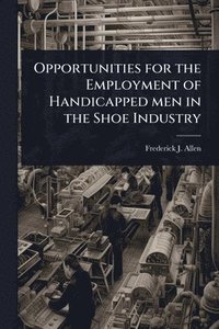 bokomslag Opportunities for the Employment of Handicapped men in the Shoe Industry