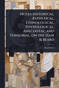 bokomslag Notes Historical, Ã¿sthetical, Ethnological, Physiological, Anecdotal, and Tonsorial, on the Hair & Beard