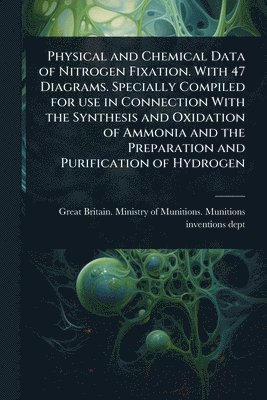 bokomslag Physical and Chemical Data of Nitrogen Fixation. With 47 Diagrams. Specially Compiled for use in Connection With the Synthesis and Oxidation of Ammonia and the Preparation and Purification of Hydrogen