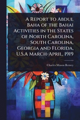 bokomslag Report to Abdul Baha of the Bahai Activities in the States of North Carolina, South Carolina, Georgia and Florida, U.S.A March-April, 1919