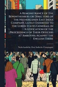 bokomslag Remonstrance of the Bewinthebbers or Directors of the Netherlands East India Company, Lately Exhibited to the Lords States Generall in Iustification of the Proceedings of Their Officers at Amboyna ...