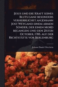 bokomslag Jesus und die Kraft seines Bluts ganz besonders verherrlichet an Johann Jost Weygand einem armen SÃ1/4nder, der einen Mord begangen; und den 21sten October, 1785. auf der Richtstätte vor Berlenburg