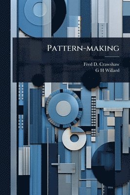 Fred D B 1874 Crawshaw, G H Willard, Fred D. B. 1874 Crawshaw, G. H. Willard, Fred D. b. 1874 Crawshaw, Fred D B Crawshaw - Pattern-making, Häftad