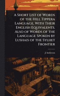bokomslag Short List of Words of the Hill Tippera Language, With Their English Equivalents. Also of Words of the Language Spoken by Lushais of the Sylhet Frontier