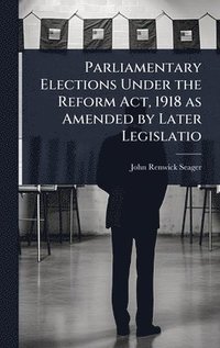 bokomslag Parliamentary Elections Under the Reform Act, 1918 as Amended by Later Legislatio