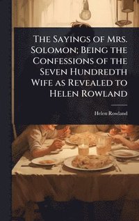 bokomslag Sayings of Mrs. Solomon; Being the Confessions of the Seven Hundredth Wife as Revealed to Helen Rowland