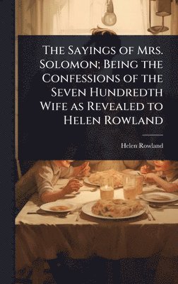 Helen Rowland - Sayings of Mrs. Solomon; Being the Confessions of the Seven Hundredth Wife as Revealed to Helen Rowland, Inbunden