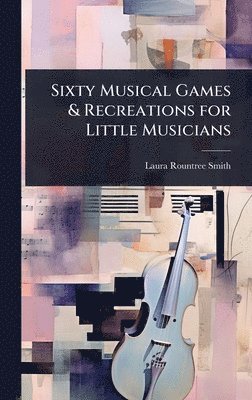 Laura Rountree Smith - Sixty Musical Games & Recreations for Little Musicians, Inbunden