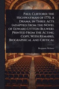 bokomslag Paul Clifford; the Highwayman of 1770. A Drama, in Three Acts (adapted From the Novel of Edward Lytton Bulwer). Printed From the Acting Copy, With Remarks, Biographical and Critical