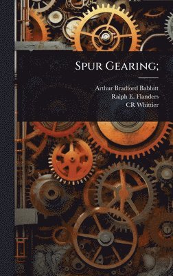 Arthur Bradford Babbitt, Ralph E 1880-1970 Flanders, Cr Whittier, Ralph E. 1880-1970 Flanders, Ralph E Flanders - Spur Gearing;, Inbunden