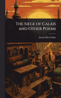 bokomslag Siege of Calais and Other Poems