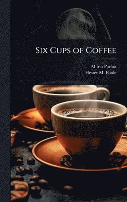 Maria Parloa, Hester M 1833-1932 Poole - Six Cups of Coffee, Inbunden