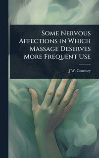 bokomslag Some Nervous Affections in Which Massage Deserves More Frequent Use