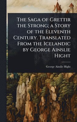 bokomslag The Saga of Grettir the Strong; a Story of the Eleventh Century. Translated From the Icelandic by George Ainslie Hight