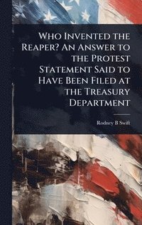 bokomslag Who Invented the Reaper? An Answer to the Protest Statement Said to Have Been Filed at the Treasury Department