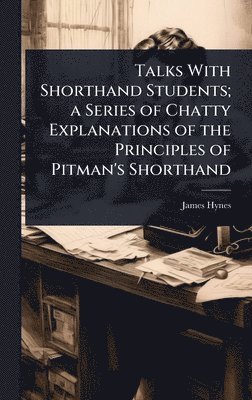 James Hynes - Talks With Shorthand Students; a Series of Chatty Explanations of the Principles of Pitman's Shorthand, Inbunden