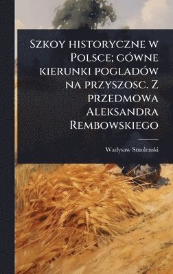 Wadysaw Smolenski - Szkoy historyczne w Polsce; gÃ3wne kierunki pogladÃ3w na przyszosc. Z przedmowa Aleksandra Rembowskiego, Inbunden