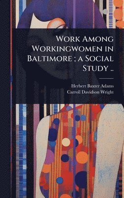 Herbert Baxter Adams, Carroll Davidson Wright - Work Among Workingwomen in Baltimore; a Social Study .., Inbunden
