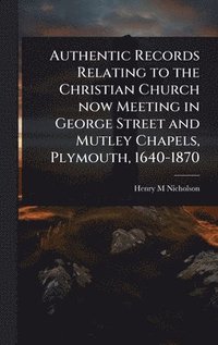 bokomslag Authentic Records Relating to the Christian Church now Meeting in George Street and Mutley Chapels, Plymouth, 1640-1870