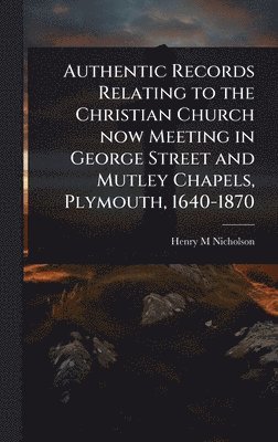 Henry M Nicholson, Henry M. Nicholson - Authentic Records Relating to the Christian Church now Meeting in George Street and Mutley Chapels, Plymouth, 1640-1870, Inbunden