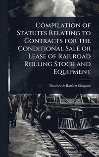 bokomslag Compilation of Statutes Relating to Contracts for the Conditional Sale or Lease of Railroad Rolling Stock and Equipment