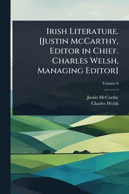 Justin McCarthy, Charles Welsh, Justin Mccarthy - Irish Literature. [Justin McCarthy, Editor in Chief. Charles Welsh, Managing Editor], Häftad