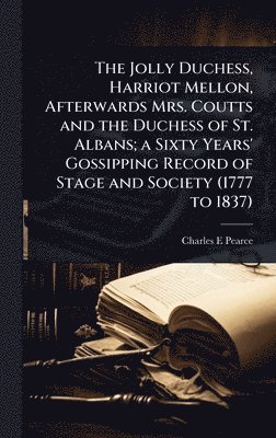 Charles E Pearce, Charles E. Pearce - Jolly Duchess, Harriot Mellon, Afterwards Mrs. Coutts and the Duchess of St. Albans; a Sixty Years' Gossipping Record of Stage and Society (1777 to 1837), Inbunden