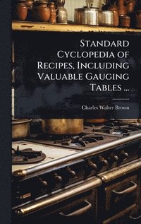 bokomslag Standard Cyclopedia of Recipes, Including Valuable Gauging Tables ...