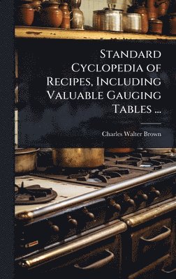 Standard Cyclopedia of Recipes, Including Valuable Gauging Tables ...