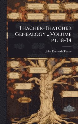 John Reynolds Totten - Thacher-Thatcher Genealogy .. Volume pt. 18-34, Inbunden