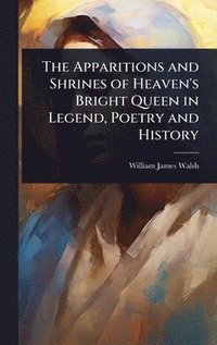 bokomslag The Apparitions and Shrines of Heaven's Bright Queen in Legend, Poetry and History