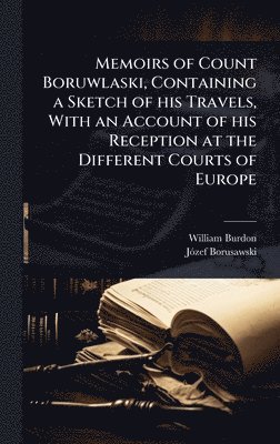 Memoirs of Count Boruwlaski, Containing a Sketch of his Travels, With an Account of his Reception at the Different Courts of Europe