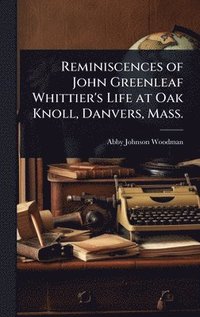 bokomslag Reminiscences of John Greenleaf Whittier's Life at Oak Knoll, Danvers, Mass.