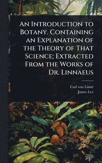bokomslag Introduction to Botany. Containing an Explanation of the Theory of That Science; Extracted From the Works of Dr. Linnaeus