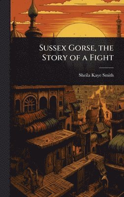 Sheila Kaye-Smith - Sussex Gorse, the Story of a Fight, Inbunden