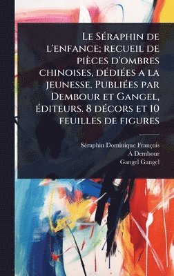 Sã(c)Raphin Dominique François, A Dembour, Gangel Gangel, A. Dembour, SÃ©raphin Dominique FranÃ§ois, SÃ(c)raphin Dominique FranÃ§ois - SÃ(c)raphin de l'enfance; recueil de pièces d'ombres chinoises, dÃ(c)diÃ(c)es a la jeunesse. PubliÃ(c)es par Dembour et Gangel, Ã(c)diteurs. 8 dÃ(c)cors et 10 feuilles de figures, Inbunden