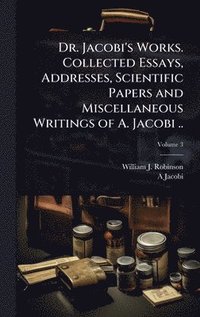 bokomslag Dr. Jacobi's Works. Collected Essays, Addresses, Scientific Papers and Miscellaneous Writings of A. Jacobi ..