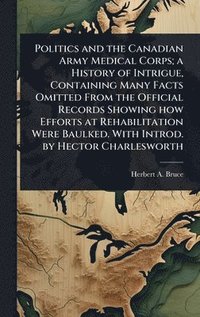 bokomslag Politics and the Canadian Army Medical Corps; a History of Intrigue, Containing Many Facts Omitted From the Official Records Showing how Efforts at Rehabilitation Were Baulked. With Introd. by Hect...