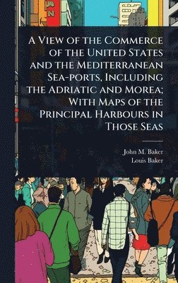 John M Baker, Louis Baker - View of the Commerce of the United States and the Mediterranean Sea-ports, Including the Adriatic and Morea; With Maps of the Principal Harbours in Those Seas, Inbunden