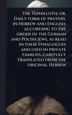 bokomslag The Tephilloth; or, Daily form of prayers, in Hebrew and English, according to the order of the German and Polish Jews, as read in their Synagogues an