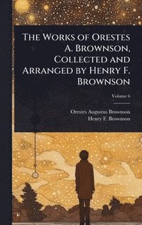 bokomslag The Works of Orestes A. Brownson, Collected and Arranged by Henry F. Brownson