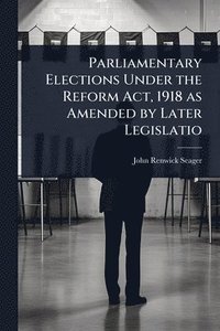 bokomslag Parliamentary Elections Under the Reform Act, 1918 as Amended by Later Legislatio