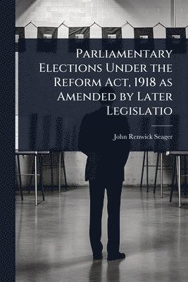 bokomslag Parliamentary Elections Under the Reform Act, 1918 as Amended by Later Legislatio