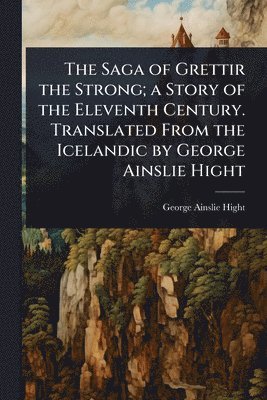 bokomslag Saga of Grettir the Strong; a Story of the Eleventh Century. Translated From the Icelandic by George Ainslie Hight